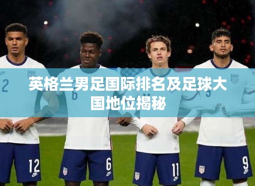 英格兰男足国际排名及足球大国地位揭秘