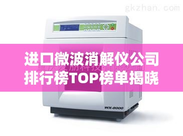 进口微波消解仪公司排行榜TOP榜单揭晓！