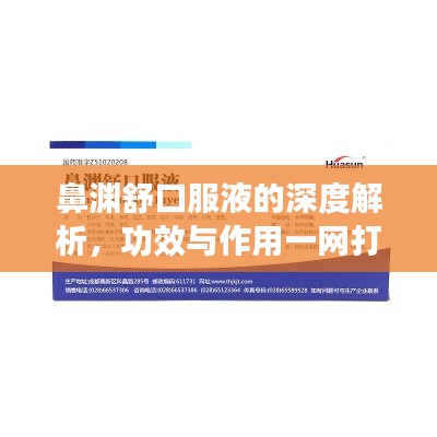 鼻渊舒口服液的深度解析，功效与作用一网打尽
