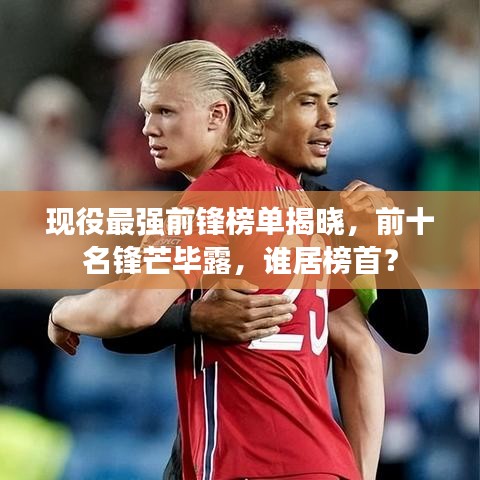 现役最强前锋榜单揭晓，前十名锋芒毕露，谁居榜首？