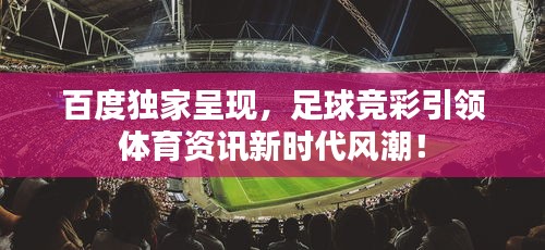 百度独家呈现，足球竞彩引领体育资讯新时代风潮！